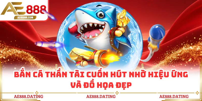 Bắn cá thần tài cuốn hút nhờ hiệu ứng và đồ họa đẹp