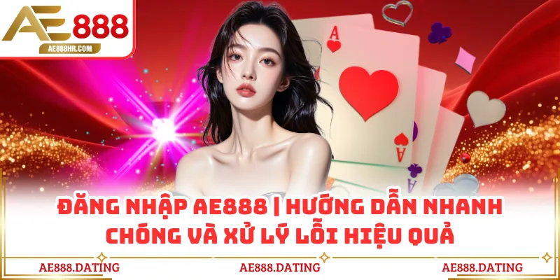 Đăng Nhập AE888 - Hướng Dẫn Nhanh Chóng Và Xử Lý Lỗi Hiệu Quả