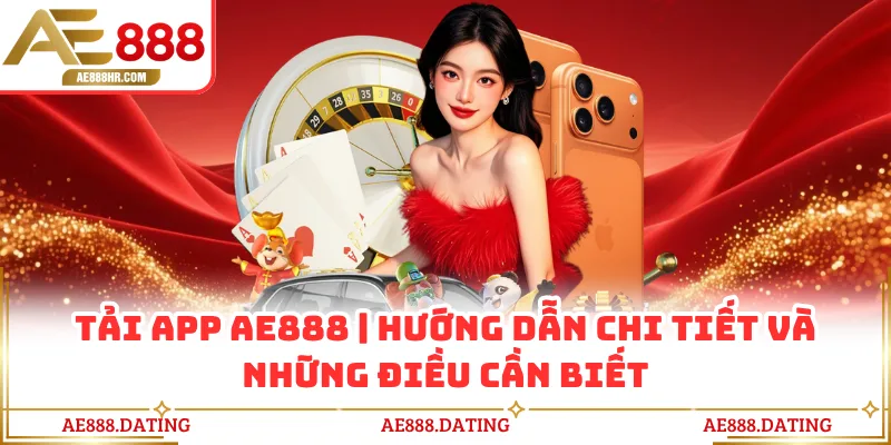 Tải App AE888 - Hướng Dẫn Chi Tiết Và Những Điều Cần Biết